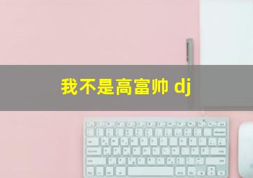 我不是高富帅 dj